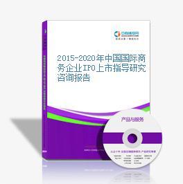 2015-2020年中國國際商務企業(yè)IPO上市指導研究咨詢報告